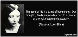The game of life is a game of boomerangs. Our thoughts, deeds and ...