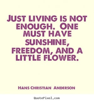 ... quote - Just living is not enough. one must have sunshine,.. - Life