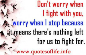 Don't worry when I fight with you, worry when I stop because.. (C ...