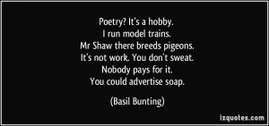 Poetry? It's a hobby. I run model trains. Mr Shaw there breeds pigeons ...