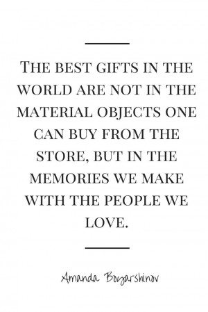 The best gifts come from the memories we make with the people we love ...