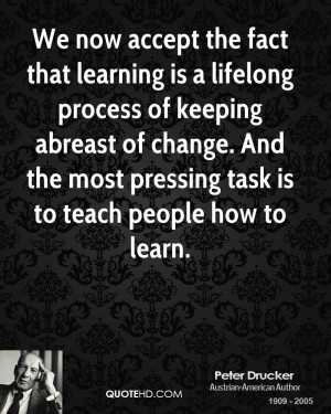 We now accept the fact that learning is a lifelong process of keeping ...