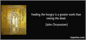 Feeding the hungry is a greater work than raising the dead. - John ...