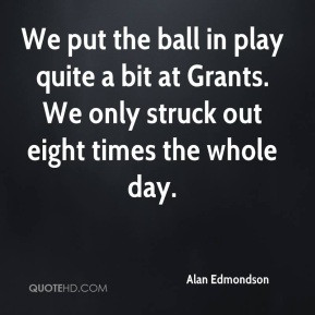 alan-edmondson-quote-we-put-the-ball-in-play-quite-a-bit-at-grants-we ...