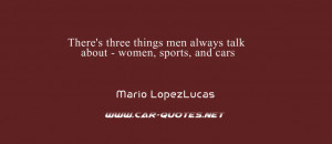 There's three things men always talk about - women, sports, and cars