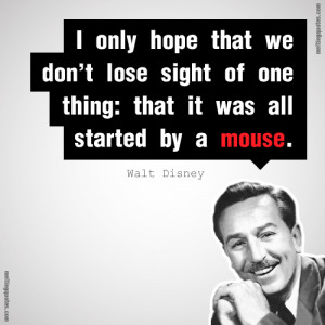 Walt Disney Quotes It All Started With A Mouse Walt was a man who ...