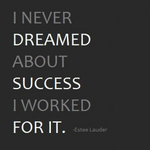 dreamed about success. I worked for it.