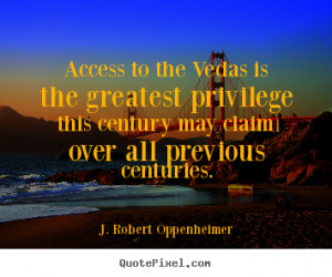 Access to the Vedas is the greatest privilege this century may claim ...