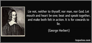 ... make both felt in action. It is for cowards to lie. - George Herbert