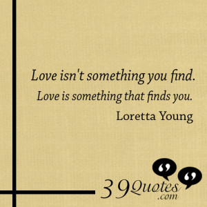 isn't-something-you-find.-Love-is-something-that-finds-you.---Loretta ...