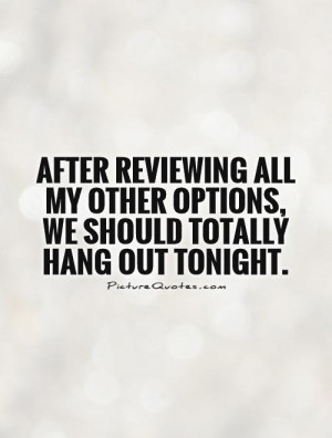 ... my other options, we should totally hang out tonight Picture Quote #1
