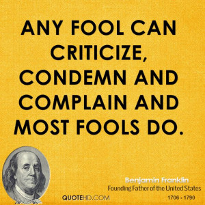 Any fool can criticize, condemn and complain and most fools do.