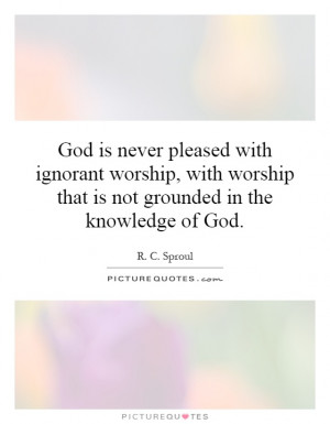 ... worship that is not grounded in the knowledge of God. Picture Quote #1