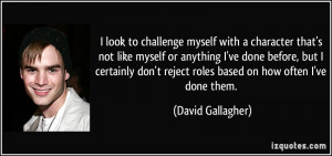... reject roles based on how often I've done them. - David Gallagher