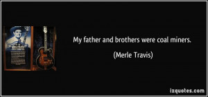 My father and brothers were coal miners. - Merle Travis