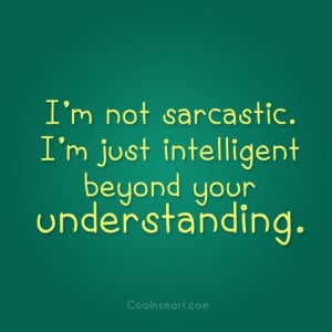 Sarcastic Quote: I’m not sarcastic. I’m just intelligent beyond...