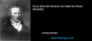 ... un alma del universo son todas las Almas derivados. – Georg Hermes