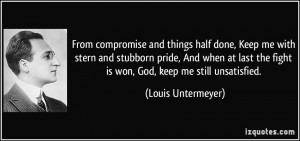 compromise and things half done, Keep me with stern and stubborn pride ...