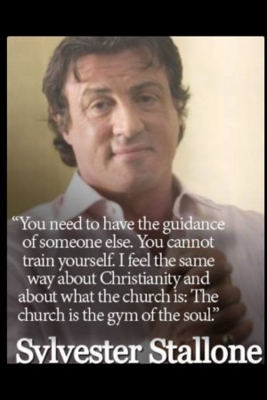 Sylvester Stallone. The church is the gym of the soul.