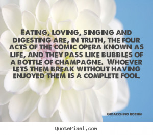 Quote about life - Eating, loving, singing and digesting are, in truth ...