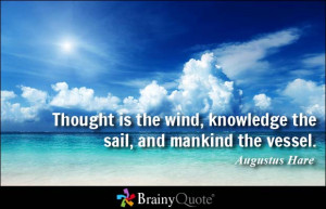 ... the wind, knowledge the sail, and mankind the vessel. - Augustus Hare