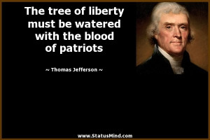 The tree of liberty must be watered with the blood of patriots