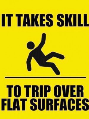 It takes skill to trip over flat surfaces