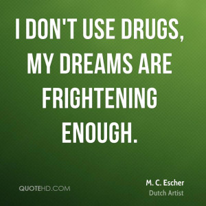 don't use drugs, my dreams are frightening enough.