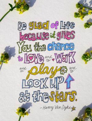 Be glad of life because it gives you the chance to love and to work ...
