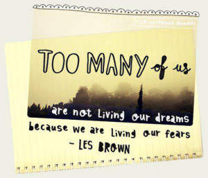 ... many of us are not living our dreams because we are living our fears