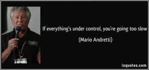 If everything's under control, you're going too slow - Mario Andretti