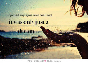 ... opened my eyes and realized it was only just a dream. Picture Quote #1