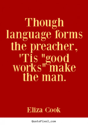 Inspirational quote - Though language forms the preacher, 'tis 