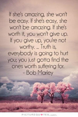 she's worth it, you won't give up. If you give up, you're not worthy ...