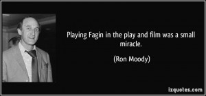 Playing Fagin in the play and film was a small miracle. - Ron Moody