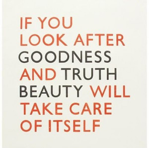 ... Look After Goodness And Truth Beauty Will Take Care Of Itself ~ Beauty