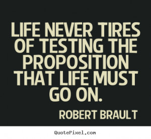 ... Life never tires of testing the proposition that life must go on