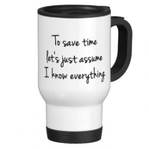 To Save Time... I Know Everything Funny Quote Mug Stainless Steel ...