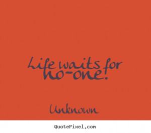 Unknown picture quotes - Life waits for no-one. - Life quotes