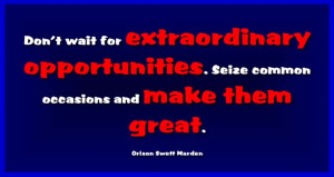 ... . Seize common occasions and make them great. Orison Swett Marden