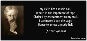 My life is like a music-hall, Where, in the impotence of rage, Chained ...
