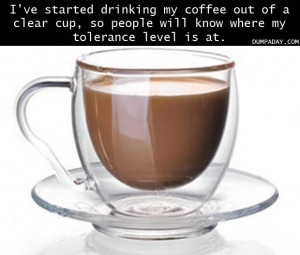 ve started drinking coffee out of a clear cup so people will know ...