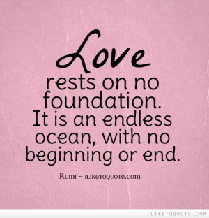 Love rests on no foundation. It is an endless ocean, with no beginning ...