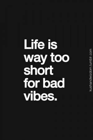 Life is too short for bad vibes
