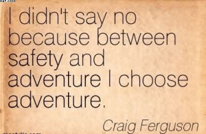 ... Between Safety And Adventure I Choose Adventure. - Craig Ferguson