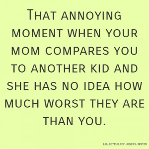That annoying moment when your mom compares you to another kid and she ...