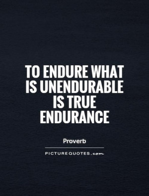 To endure what is unendurable is true endurance Picture Quote #1