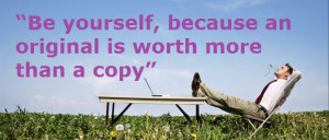 Be yourself, because an original is worth more than a copy”