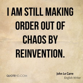 John Le Carre - I am still making order out of chaos by reinvention.