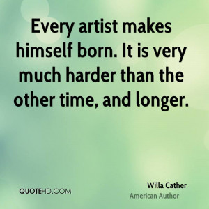 Every Artist Makes Himself Born Very Much Harder Than The Other